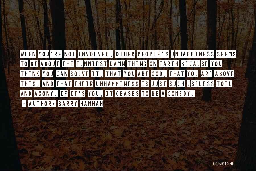 Barry Hannah Quotes: When You're Not Involved, Other People's Unhappiness Seems To Be About The Funniest Damn Thing On Earth Because You Think