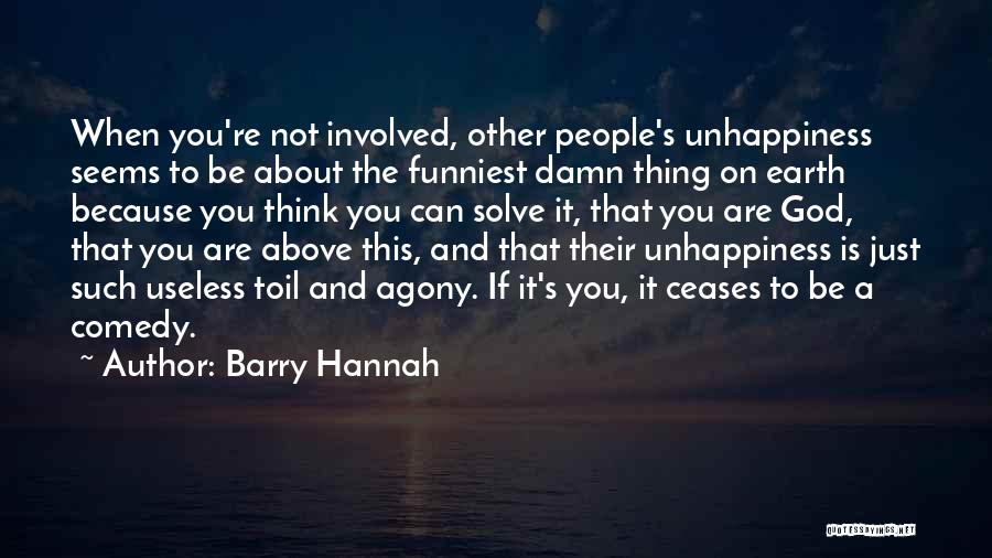 Barry Hannah Quotes: When You're Not Involved, Other People's Unhappiness Seems To Be About The Funniest Damn Thing On Earth Because You Think