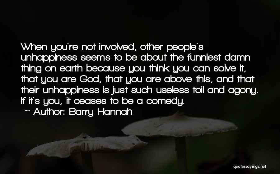 Barry Hannah Quotes: When You're Not Involved, Other People's Unhappiness Seems To Be About The Funniest Damn Thing On Earth Because You Think