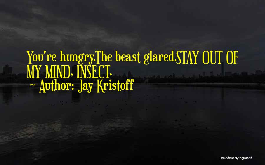 Jay Kristoff Quotes: You're Hungry.the Beast Glared.stay Out Of My Mind, Insect.