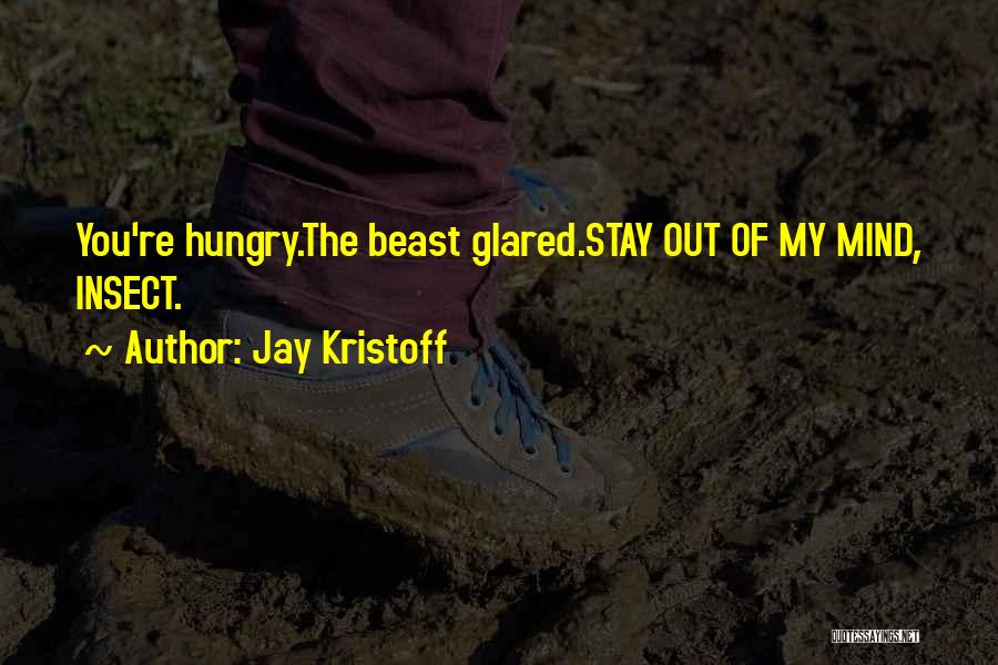 Jay Kristoff Quotes: You're Hungry.the Beast Glared.stay Out Of My Mind, Insect.