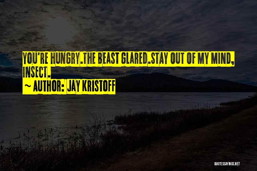 Jay Kristoff Quotes: You're Hungry.the Beast Glared.stay Out Of My Mind, Insect.