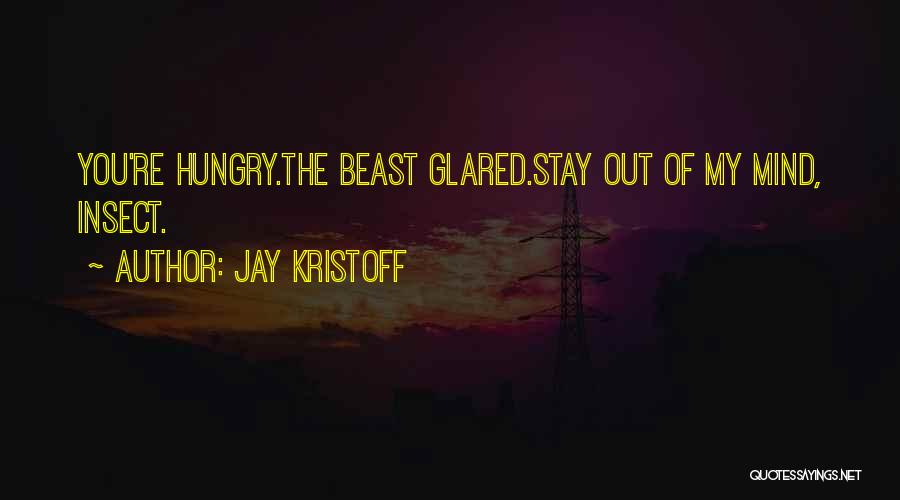 Jay Kristoff Quotes: You're Hungry.the Beast Glared.stay Out Of My Mind, Insect.