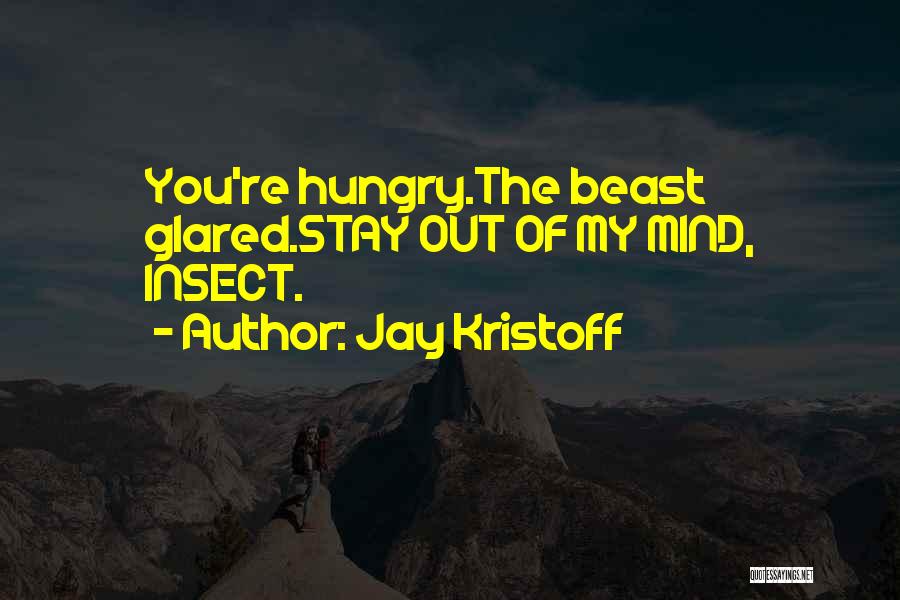 Jay Kristoff Quotes: You're Hungry.the Beast Glared.stay Out Of My Mind, Insect.