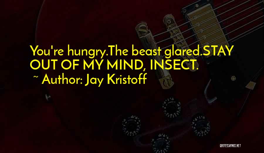 Jay Kristoff Quotes: You're Hungry.the Beast Glared.stay Out Of My Mind, Insect.