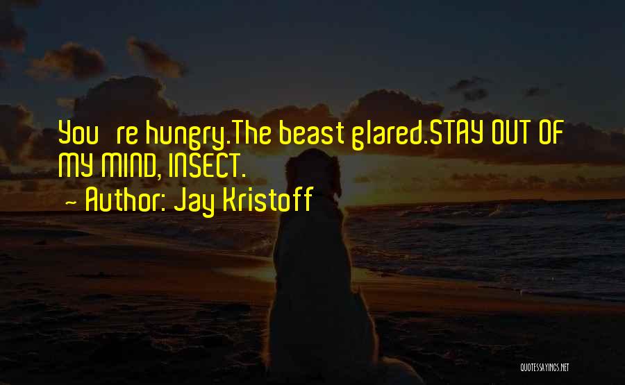 Jay Kristoff Quotes: You're Hungry.the Beast Glared.stay Out Of My Mind, Insect.