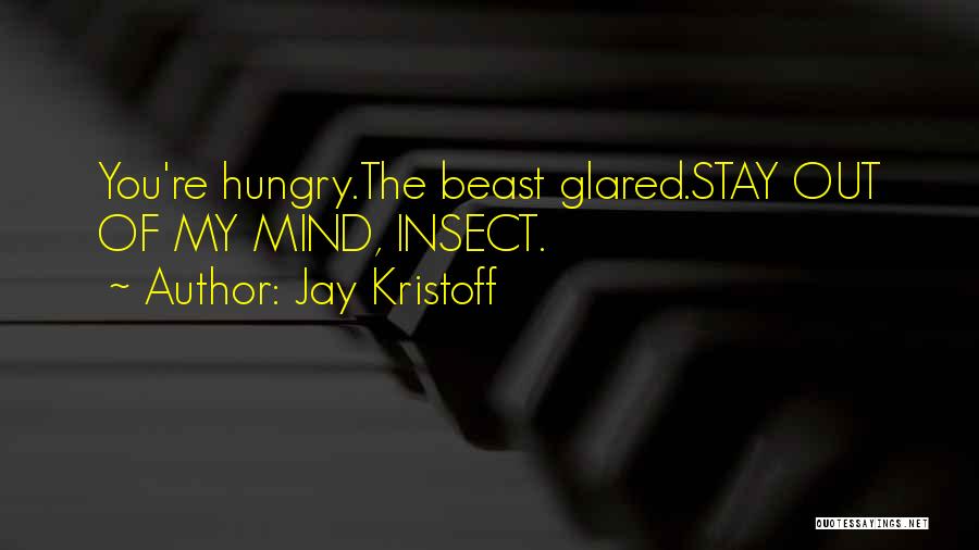 Jay Kristoff Quotes: You're Hungry.the Beast Glared.stay Out Of My Mind, Insect.