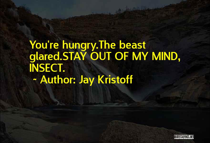 Jay Kristoff Quotes: You're Hungry.the Beast Glared.stay Out Of My Mind, Insect.