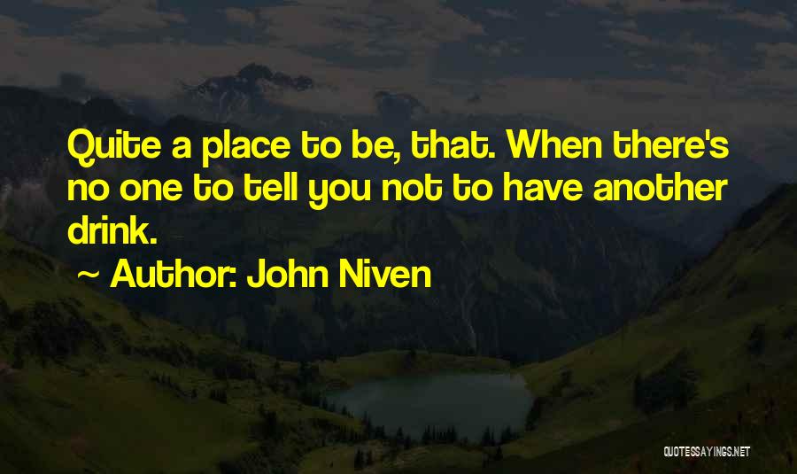 John Niven Quotes: Quite A Place To Be, That. When There's No One To Tell You Not To Have Another Drink.