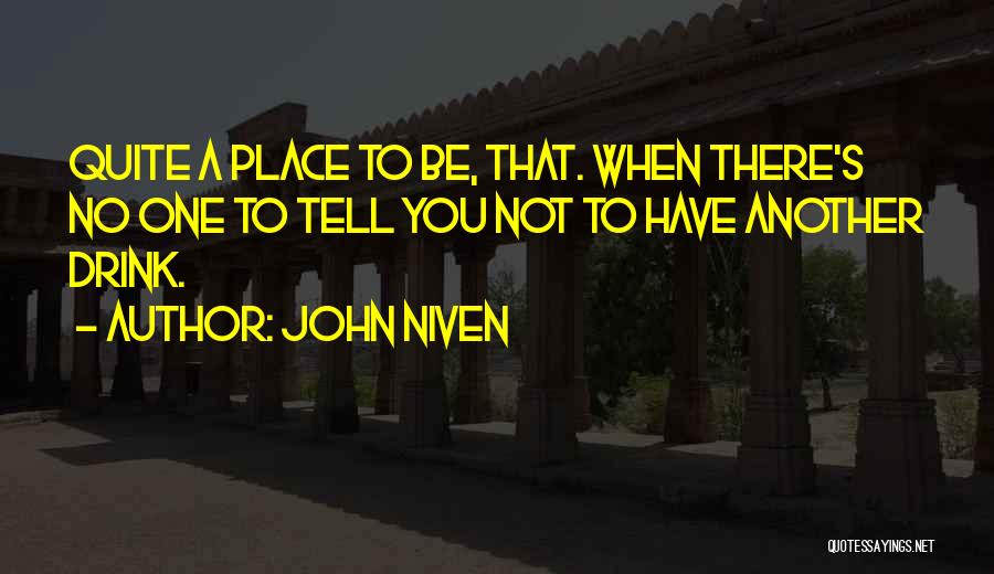 John Niven Quotes: Quite A Place To Be, That. When There's No One To Tell You Not To Have Another Drink.