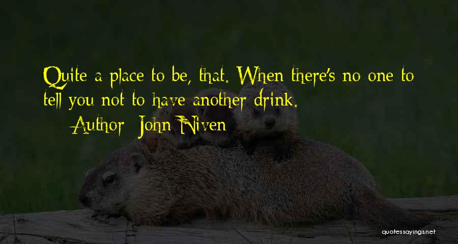 John Niven Quotes: Quite A Place To Be, That. When There's No One To Tell You Not To Have Another Drink.