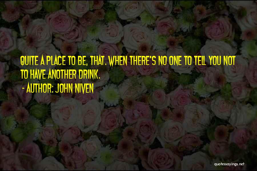 John Niven Quotes: Quite A Place To Be, That. When There's No One To Tell You Not To Have Another Drink.