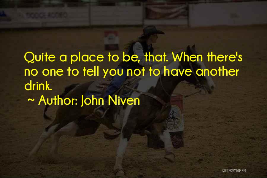 John Niven Quotes: Quite A Place To Be, That. When There's No One To Tell You Not To Have Another Drink.