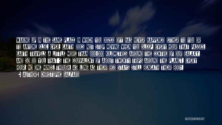 Christophe Galfard Quotes: Waking Up In The Same Place In Which You Dozed Off Has Never Happened Either To You Or To Anyone