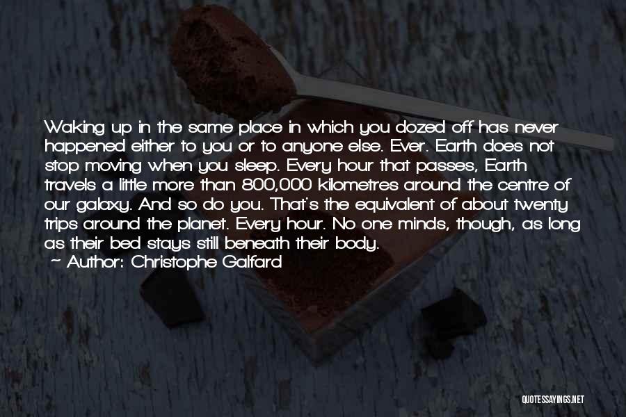 Christophe Galfard Quotes: Waking Up In The Same Place In Which You Dozed Off Has Never Happened Either To You Or To Anyone