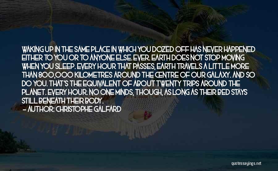 Christophe Galfard Quotes: Waking Up In The Same Place In Which You Dozed Off Has Never Happened Either To You Or To Anyone