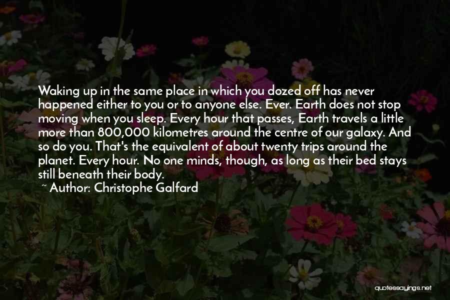 Christophe Galfard Quotes: Waking Up In The Same Place In Which You Dozed Off Has Never Happened Either To You Or To Anyone