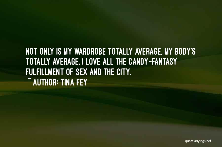 Tina Fey Quotes: Not Only Is My Wardrobe Totally Average, My Body's Totally Average. I Love All The Candy-fantasy Fulfillment Of Sex And