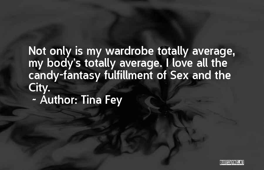 Tina Fey Quotes: Not Only Is My Wardrobe Totally Average, My Body's Totally Average. I Love All The Candy-fantasy Fulfillment Of Sex And