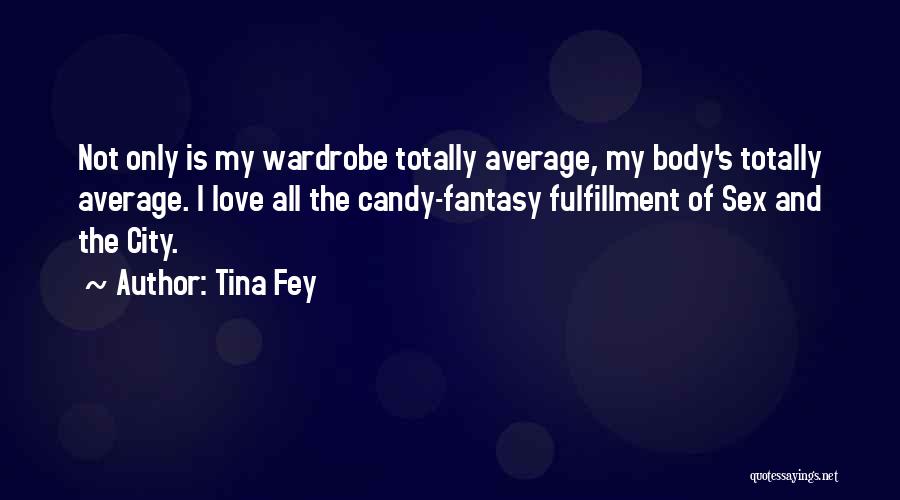 Tina Fey Quotes: Not Only Is My Wardrobe Totally Average, My Body's Totally Average. I Love All The Candy-fantasy Fulfillment Of Sex And