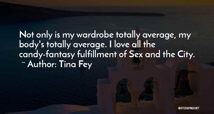 Tina Fey Quotes: Not Only Is My Wardrobe Totally Average, My Body's Totally Average. I Love All The Candy-fantasy Fulfillment Of Sex And