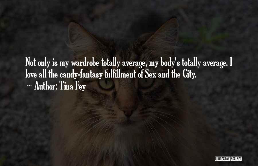 Tina Fey Quotes: Not Only Is My Wardrobe Totally Average, My Body's Totally Average. I Love All The Candy-fantasy Fulfillment Of Sex And