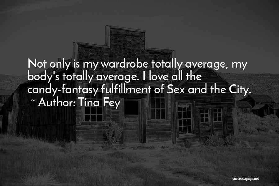 Tina Fey Quotes: Not Only Is My Wardrobe Totally Average, My Body's Totally Average. I Love All The Candy-fantasy Fulfillment Of Sex And