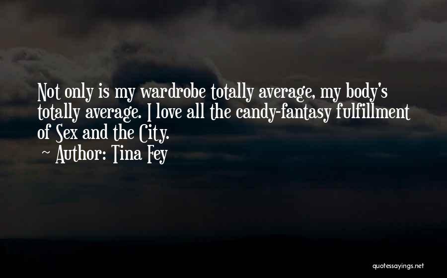 Tina Fey Quotes: Not Only Is My Wardrobe Totally Average, My Body's Totally Average. I Love All The Candy-fantasy Fulfillment Of Sex And