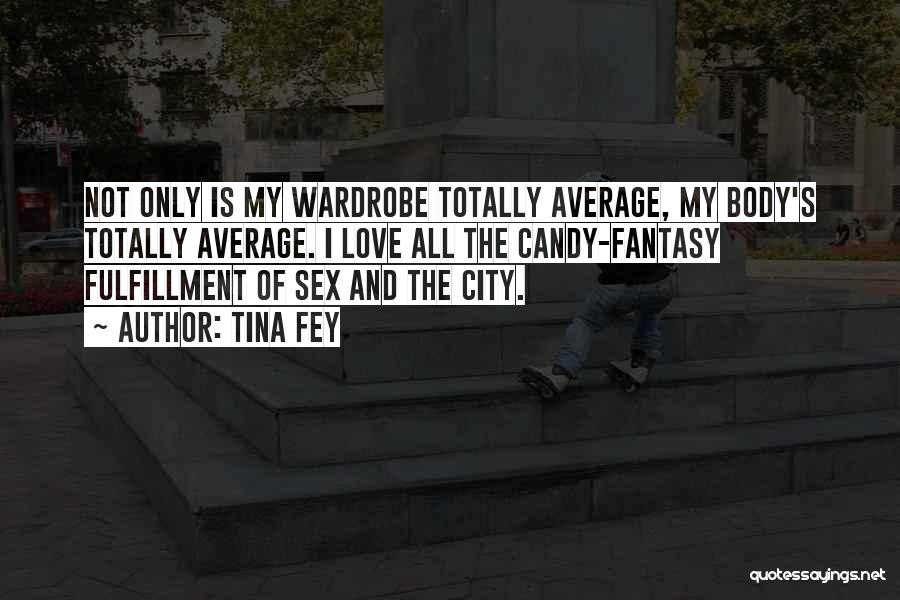 Tina Fey Quotes: Not Only Is My Wardrobe Totally Average, My Body's Totally Average. I Love All The Candy-fantasy Fulfillment Of Sex And