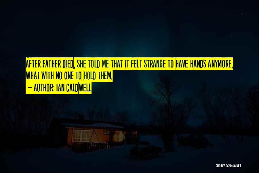 Ian Caldwell Quotes: After Father Died, She Told Me That It Felt Strange To Have Hands Anymore, What With No One To Hold