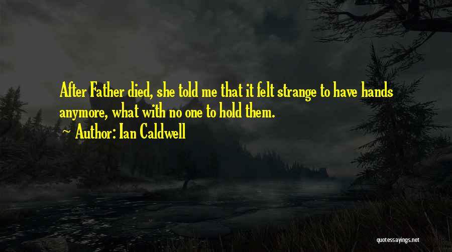 Ian Caldwell Quotes: After Father Died, She Told Me That It Felt Strange To Have Hands Anymore, What With No One To Hold