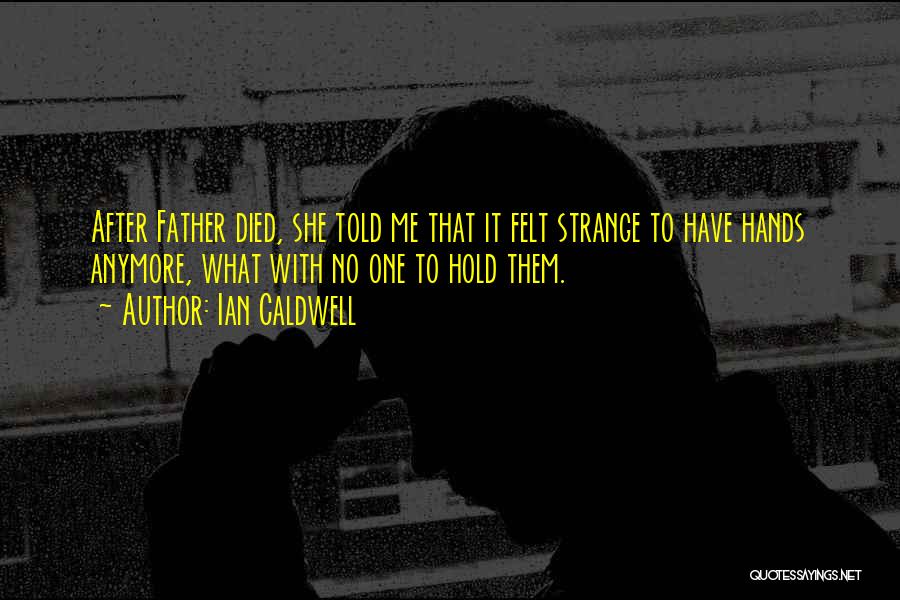 Ian Caldwell Quotes: After Father Died, She Told Me That It Felt Strange To Have Hands Anymore, What With No One To Hold