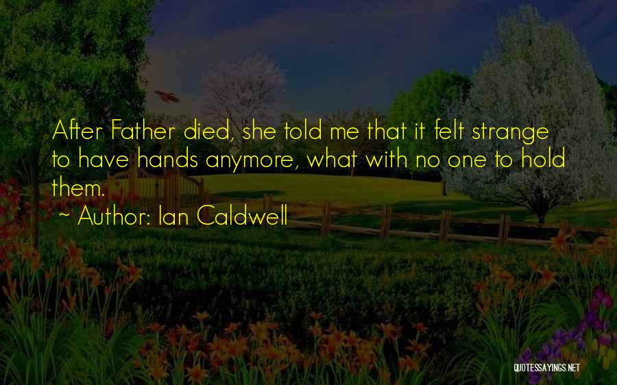 Ian Caldwell Quotes: After Father Died, She Told Me That It Felt Strange To Have Hands Anymore, What With No One To Hold