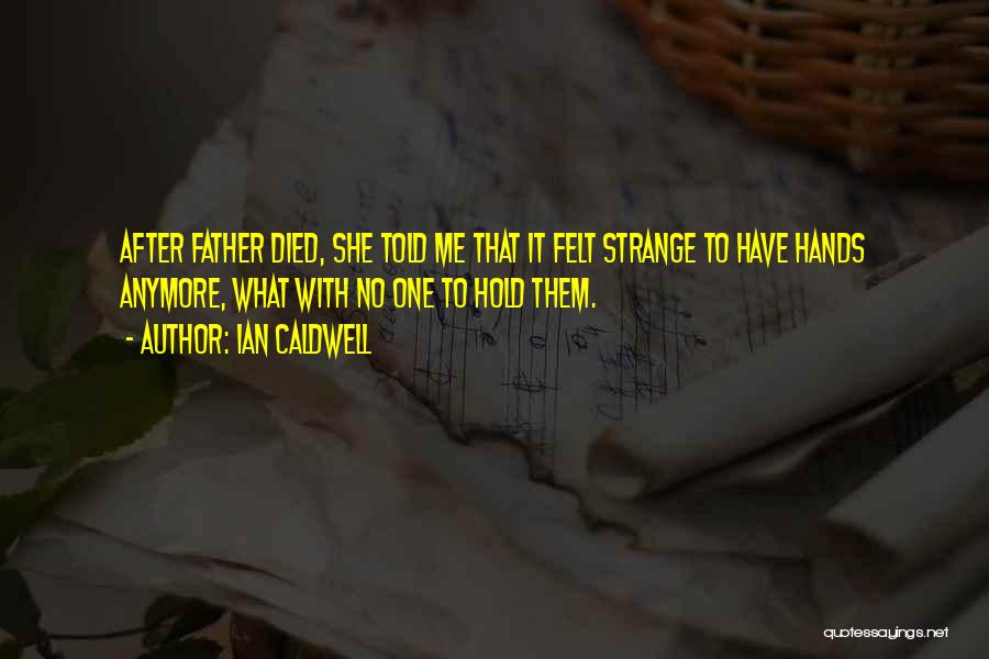 Ian Caldwell Quotes: After Father Died, She Told Me That It Felt Strange To Have Hands Anymore, What With No One To Hold