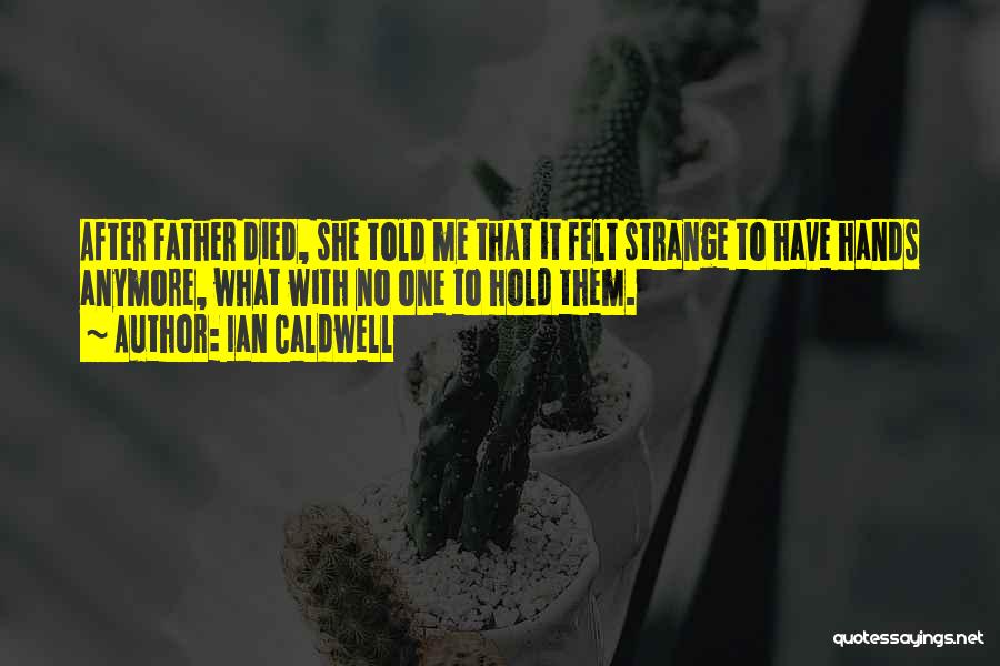 Ian Caldwell Quotes: After Father Died, She Told Me That It Felt Strange To Have Hands Anymore, What With No One To Hold