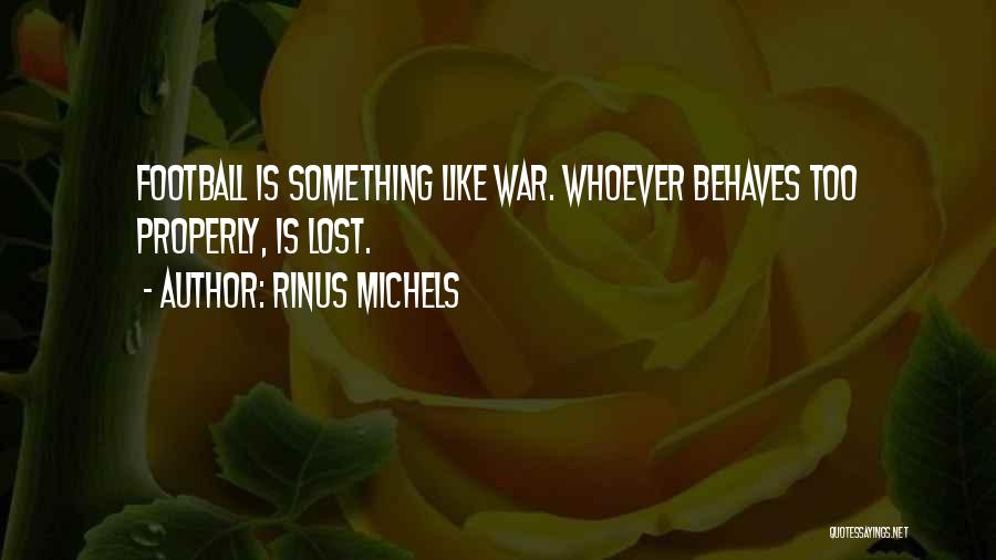 Rinus Michels Quotes: Football Is Something Like War. Whoever Behaves Too Properly, Is Lost.