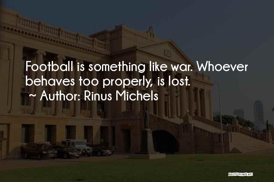 Rinus Michels Quotes: Football Is Something Like War. Whoever Behaves Too Properly, Is Lost.
