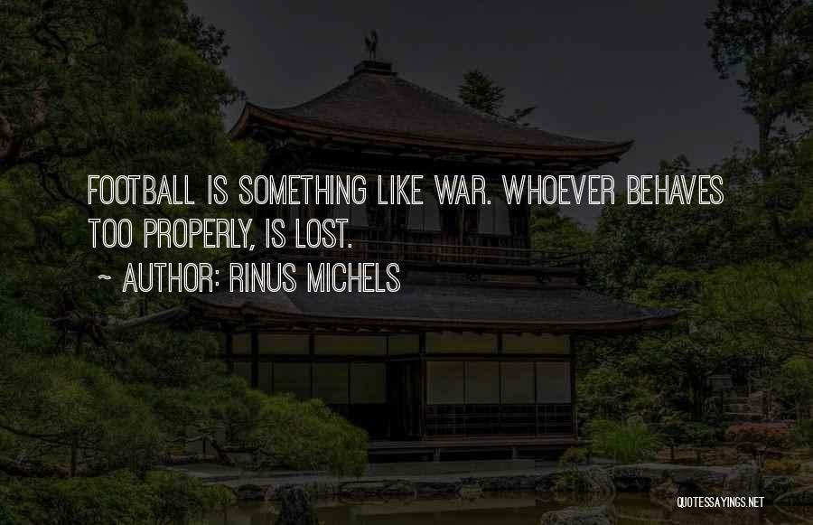 Rinus Michels Quotes: Football Is Something Like War. Whoever Behaves Too Properly, Is Lost.