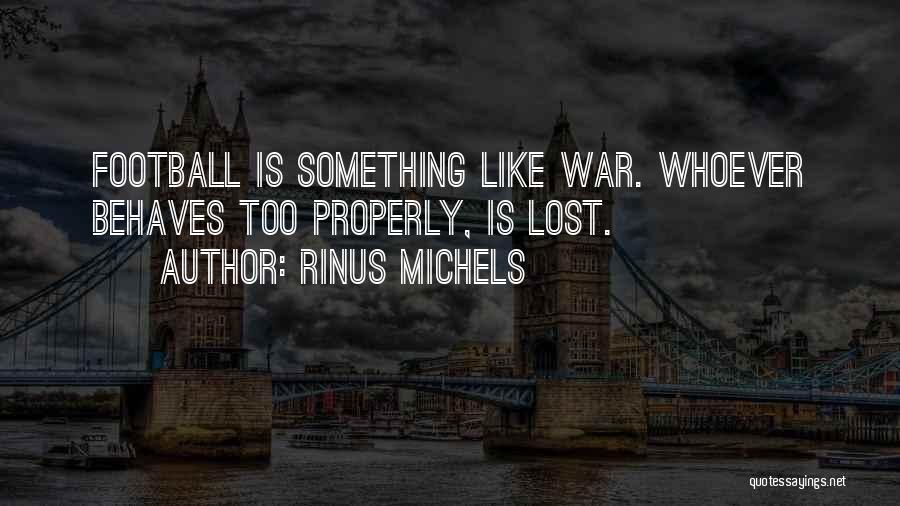 Rinus Michels Quotes: Football Is Something Like War. Whoever Behaves Too Properly, Is Lost.