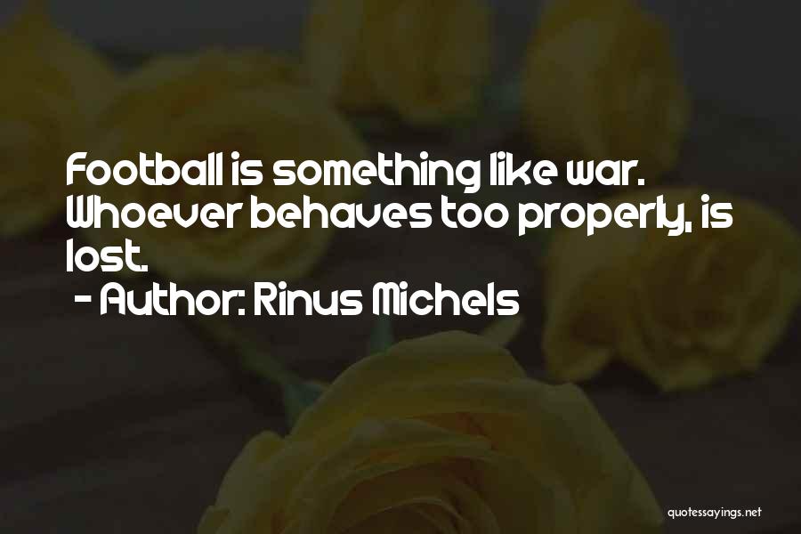 Rinus Michels Quotes: Football Is Something Like War. Whoever Behaves Too Properly, Is Lost.