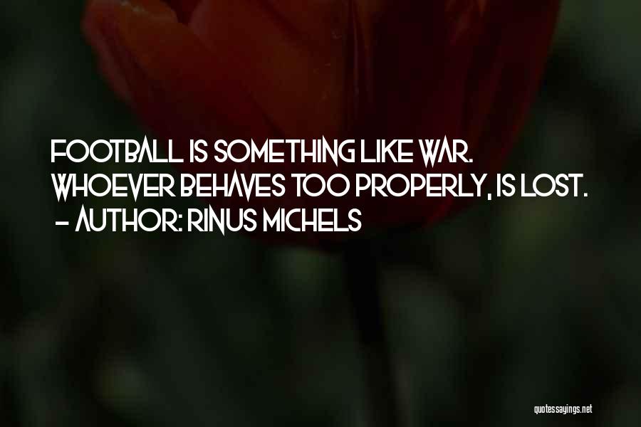 Rinus Michels Quotes: Football Is Something Like War. Whoever Behaves Too Properly, Is Lost.