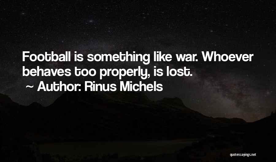 Rinus Michels Quotes: Football Is Something Like War. Whoever Behaves Too Properly, Is Lost.