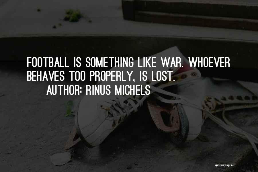 Rinus Michels Quotes: Football Is Something Like War. Whoever Behaves Too Properly, Is Lost.