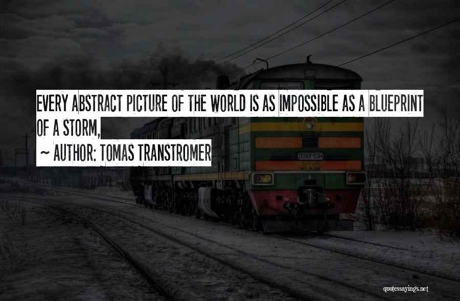 Tomas Transtromer Quotes: Every Abstract Picture Of The World Is As Impossible As A Blueprint Of A Storm,