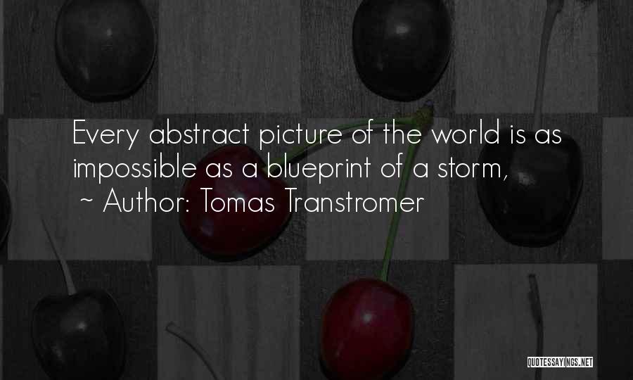 Tomas Transtromer Quotes: Every Abstract Picture Of The World Is As Impossible As A Blueprint Of A Storm,