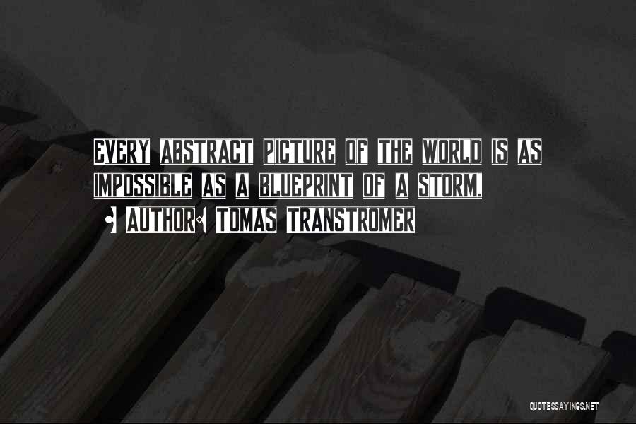 Tomas Transtromer Quotes: Every Abstract Picture Of The World Is As Impossible As A Blueprint Of A Storm,