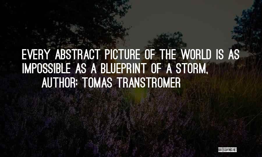 Tomas Transtromer Quotes: Every Abstract Picture Of The World Is As Impossible As A Blueprint Of A Storm,