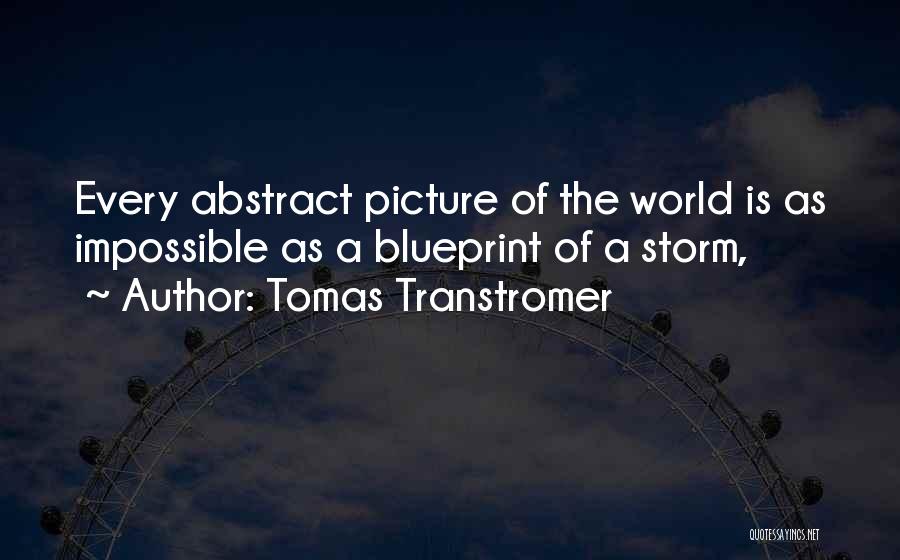 Tomas Transtromer Quotes: Every Abstract Picture Of The World Is As Impossible As A Blueprint Of A Storm,