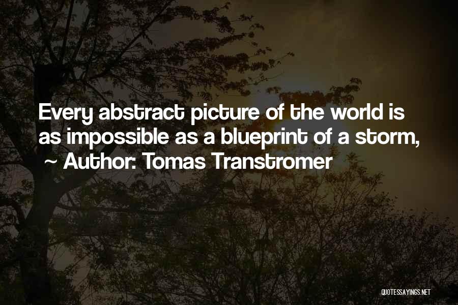 Tomas Transtromer Quotes: Every Abstract Picture Of The World Is As Impossible As A Blueprint Of A Storm,