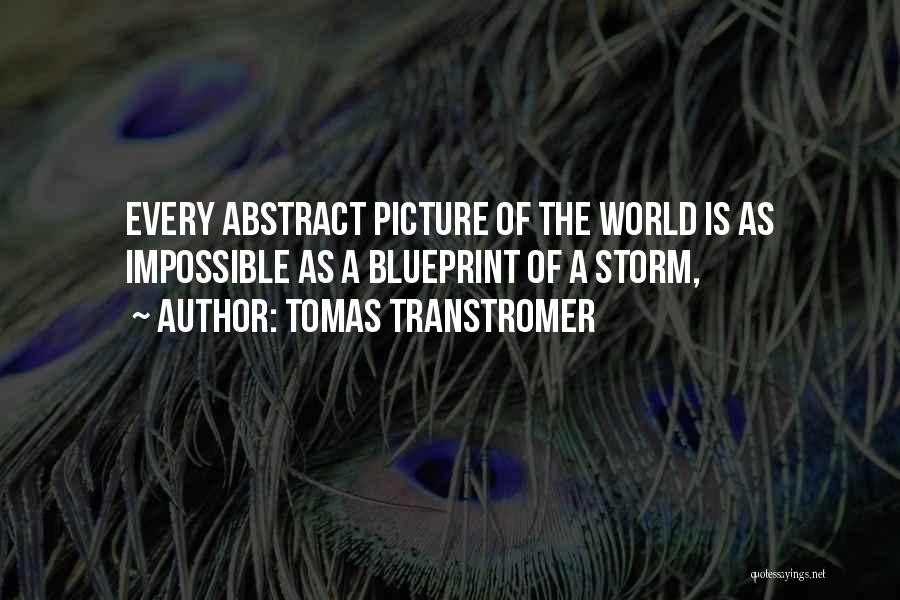 Tomas Transtromer Quotes: Every Abstract Picture Of The World Is As Impossible As A Blueprint Of A Storm,